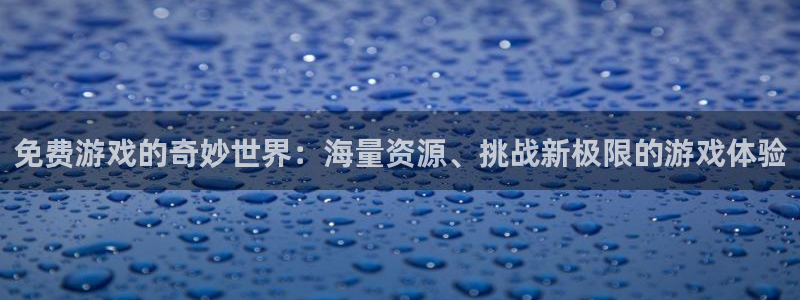免费游戏的奇妙世界：海量资源、挑战新极限的游戏体验